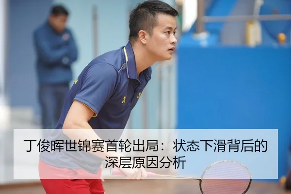 丁俊晖世锦赛首轮出局：状态下滑背后的深层原因分析